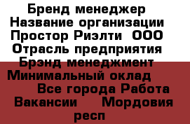 Бренд-менеджер › Название организации ­ Простор-Риэлти, ООО › Отрасль предприятия ­ Брэнд-менеджмент › Минимальный оклад ­ 70 000 - Все города Работа » Вакансии   . Мордовия респ.